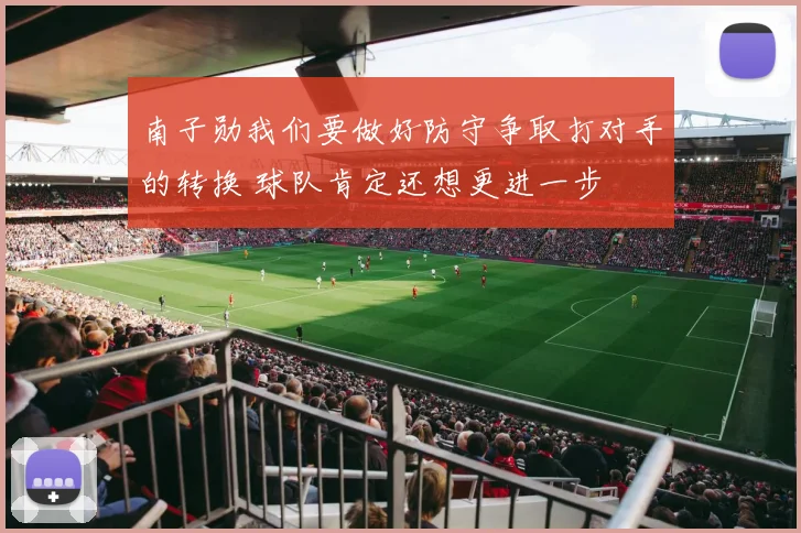 南子勋我们要做好防守争取打对手的转换 球队肯定还想更进一步